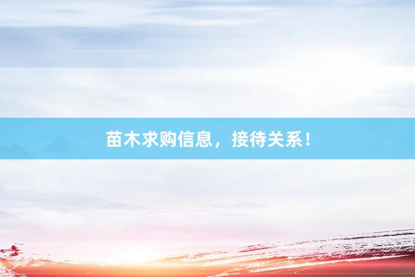 苗木求购信息，接待关系！