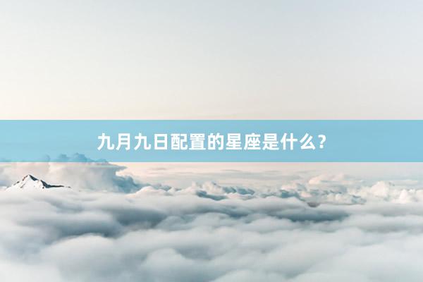 九月九日配置的星座是什么？