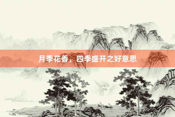 月季花香，四季盛开之好意思